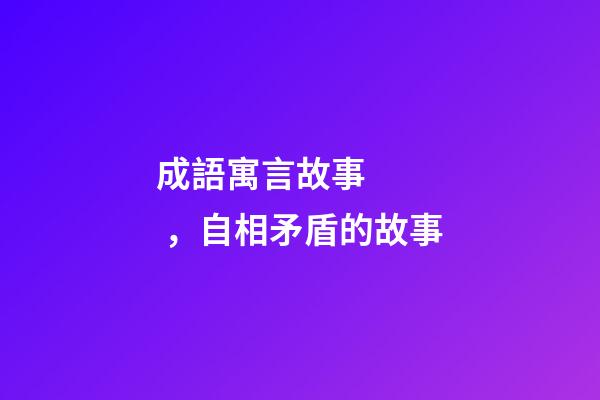 成語寓言故事，自相矛盾的故事